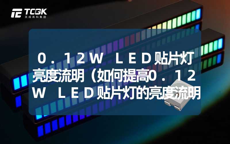 0.12W LED贴片灯亮度流明（如何提高0.12W LED贴片灯的亮度流明）